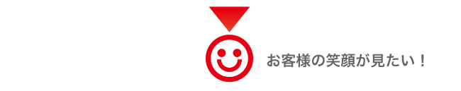 お客様の笑顔が見たい!
